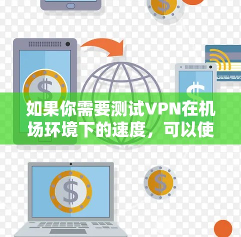 如果你需要测试VPN在机场环境下的速度，可以使用一些专门的网络测速工具或软件。以下是一些常用的测速软件，适合在机场环境下测试VPN的性能