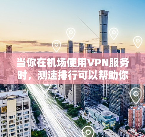 当你在机场使用VPN服务时,测速排行可以帮助你了解不同VPN服务的速度表现。以下是一些关键因素和方法来帮助你进行测试和选择 当你在机场使用VPN服务时,测速排行可以帮助你了解不同VPN服务的速度表现。以下是一些关键因素和方法来帮助你进行测试和选择