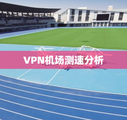 VPN机场测速分析