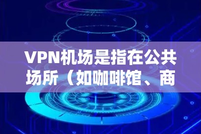 VPN机场是指在公共场所(如咖啡馆、商店等)使用VPN服务的现象。这种做法主要是为了在公共网络环境下保护个人数据和隐私。以下是关于VPN机场的详细解释 VPN机场是指在公共场所(如咖啡馆、商店等)使用VPN服务的现象。这种做法主要是为了在公共网络环境下保护个人数据和隐私。以下是关于VPN机场的详细解释