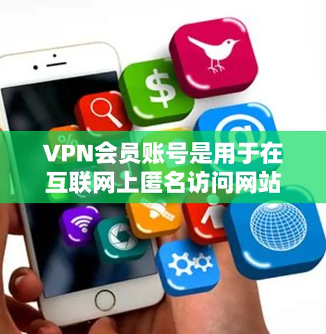 VPN会员账号是用于在互联网上匿名访问网站的工具，通常由VPN服务提供商管理。以下是关于VPN会员账号的一些详细信息