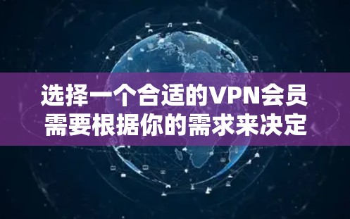 选择一个合适的VPN会员需要根据你的需求来决定。以下是一些常见的选择标准和推荐，帮助你找到最适合自己的VPN服务