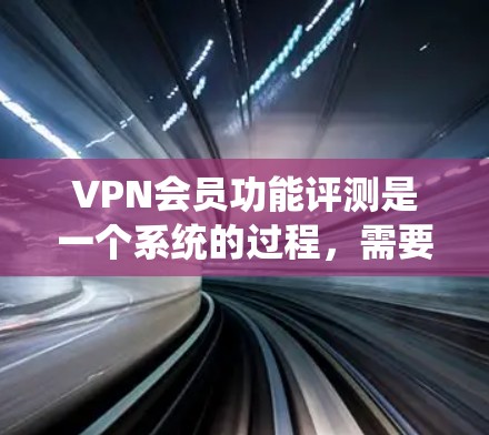 VPN会员功能评测是一个系统的过程,需要从多个角度全面评估VPN服务的各项功能和性能。以下是一些常见的VPN会员功能评测方面,供您参考 VPN会员功能评测是一个系统的过程,需要从多个角度全面评估VPN服务的各项功能和性能。以下是一些常见的VPN会员功能评测方面,供您参考