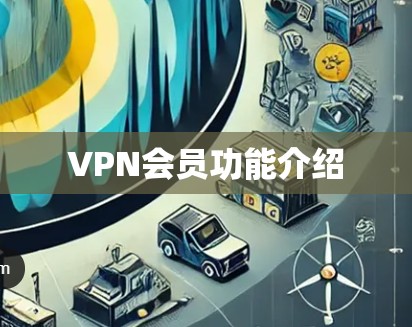 VPN会员功能介绍