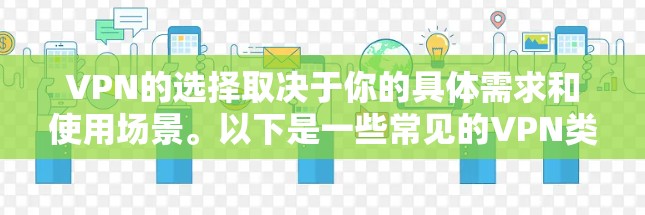 VPN的选择取决于你的具体需求和使用场景。以下是一些常见的VPN类型和推荐