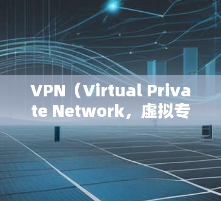 VPN（Virtual Private Network，虚拟专用网络）是一种通过加密技术建立的安全连接，允许用户访问互联网时保护隐私和数据安全。以下是对VPN互联网连接服务的详细分析