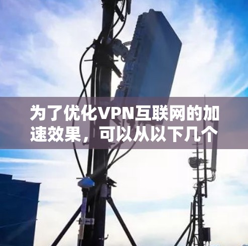 为了优化VPN互联网的加速效果，可以从以下几个方面进行优化和调整