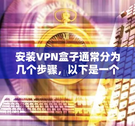 安装VPN盒子通常分为几个步骤，以下是一个清晰的指南