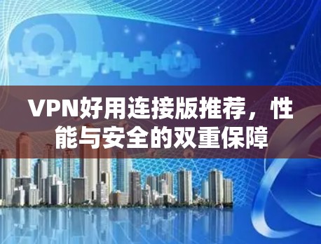 VPN好用连接版推荐，性能与安全的双重保障