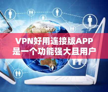 VPN好用连接版APP是一个功能强大且用户友好的VPN解决方案，旨在满足用户对匿名网上行、跨区域访问受限资源等多种需求。以下是对该APP的详细分析和评价