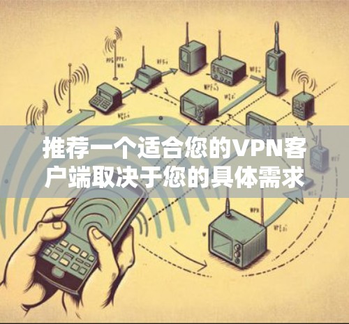 推荐一个适合您的VPN客户端取决于您的具体需求,包括速度、隐私保护、服务器覆盖和预算等。以下是几款受欢迎的VPN客户端的简要介绍和推荐