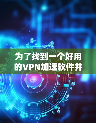 为了找到一个好用的VPN加速软件并安装最新版本，请按照以下步骤操作