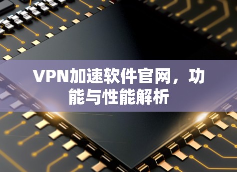 VPN加速软件官网，功能与性能解析