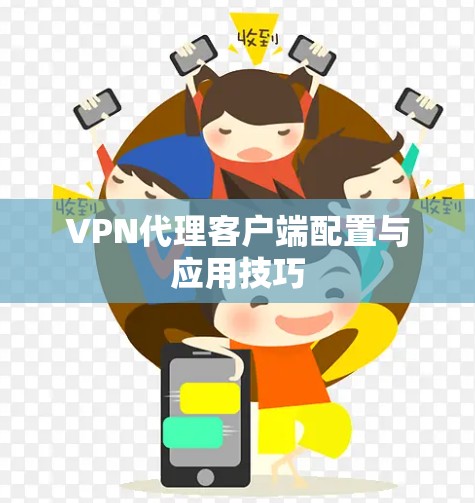 VPN代理客户端配置与应用技巧