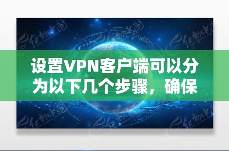 设置VPN客户端可以分为以下几个步骤，确保过程顺利且安全