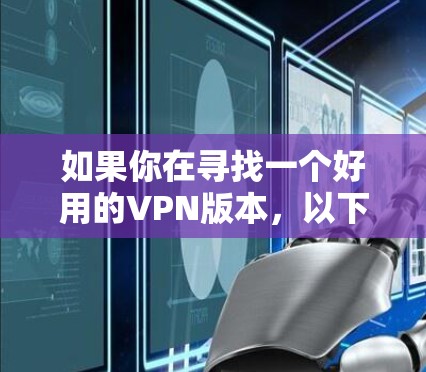 如果你在寻找一个好用的VPN版本，以下是一些推荐的高质量VPN服务，这些VPN在隐私保护、速度、服务器覆盖等方面表现都比较出色