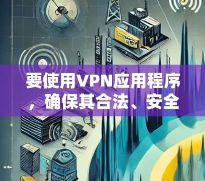 要使用VPN应用程序，确保其合法、安全并符合你的需求。以下是一些常见的VPN应用程序推荐