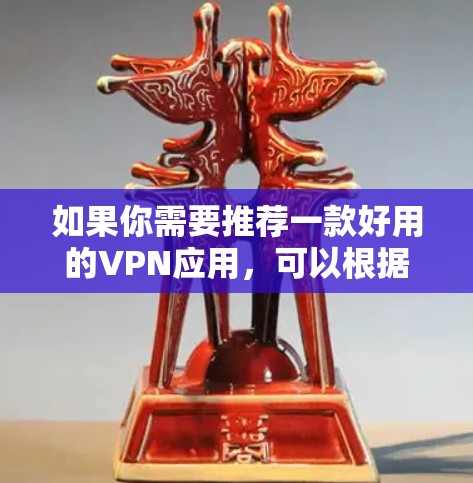 如果你需要推荐一款好用的VPN应用，可以根据你的需求选择以下几款受欢迎且质量较高的VPN服务