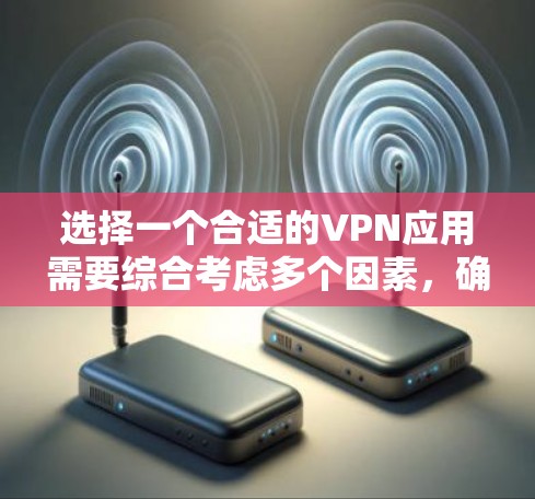 选择一个合适的VPN应用需要综合考虑多个因素，确保既能满足隐私保护需求，又能提供稳定快速的连接。以下是根据您的需求整理的推荐步骤和应用特点