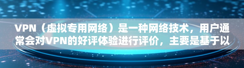 VPN（虚拟专用网络）是一种网络技术，用户通常会对VPN的好评体验进行评价，主要是基于以下几个方面的优点