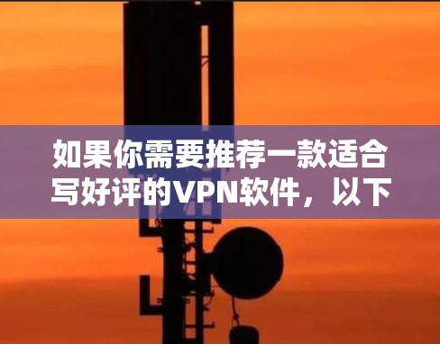 如果你需要推荐一款适合写好评的VPN软件，以下是一些常见的VPN工具和推荐