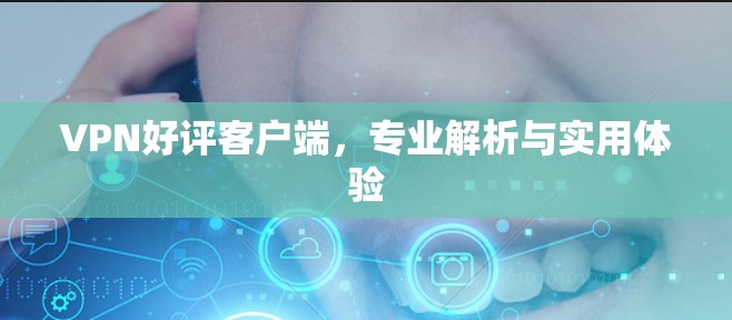 VPN好评客户端，专业解析与实用体验