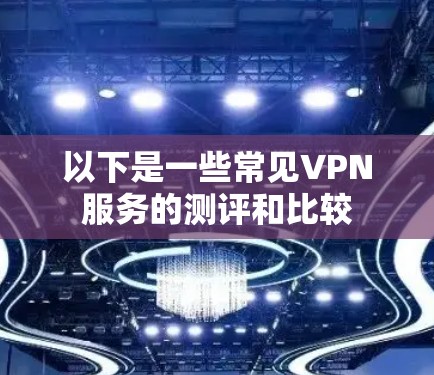 以下是一些常见VPN服务的测评和比较