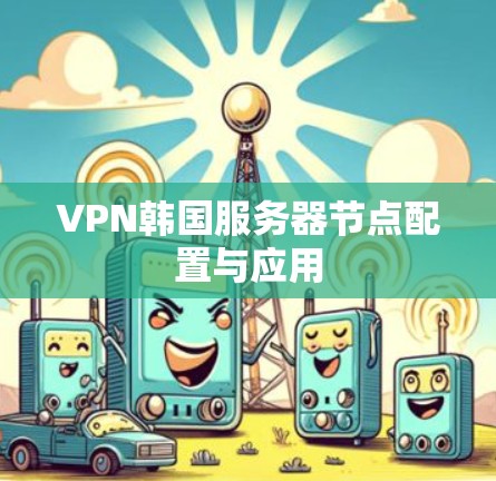 VPN韩国服务器节点配置与应用