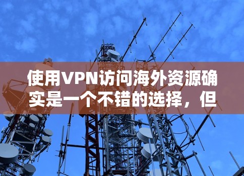 使用VPN访问海外资源确实是一个不错的选择，但需要谨慎处理以确保安全和合法性。以下是对VPN使用的详细分析和建议