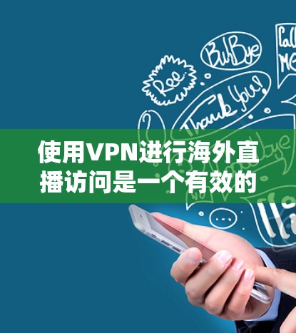 使用VPN进行海外直播访问是一个有效的方法，但需要谨慎考虑和规划。以下是详细的步骤和注意事项
