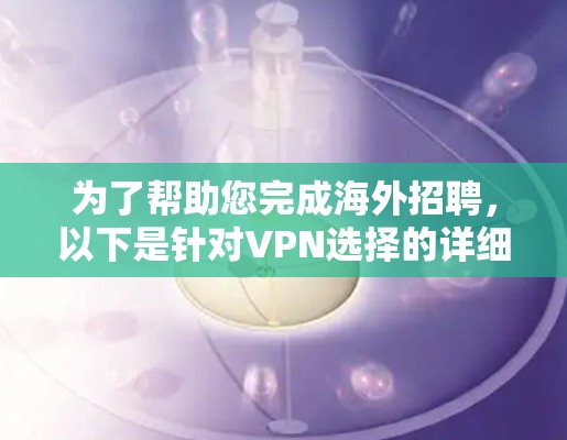 为了帮助您完成海外招聘，以下是针对VPN选择的详细建议和结论