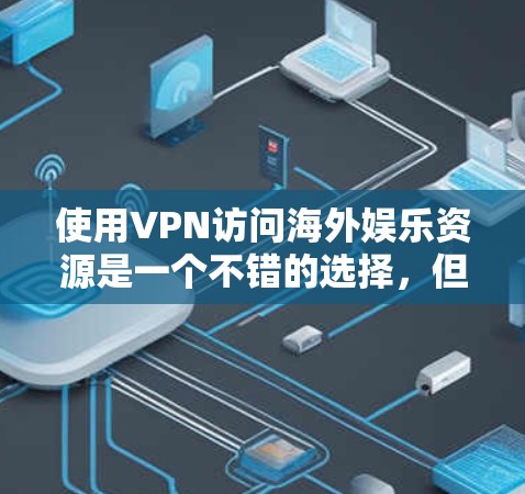 使用VPN访问海外娱乐资源是一个不错的选择,但需要注意以下几点以确保顺利使用 使用VPN访问海外娱乐资源是一个不错的选择,但需要注意以下几点以确保顺利使用