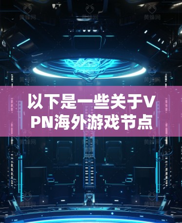 以下是一些关于VPN海外游戏节点的常见问题及解答