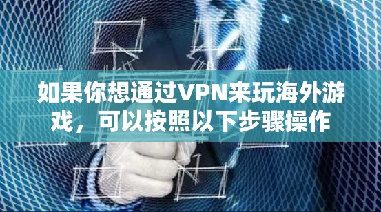 如果你想通过VPN来玩海外游戏，可以按照以下步骤操作