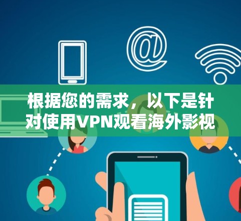 根据您的需求，以下是针对使用VPN观看海外影视内容的详细建议和步骤