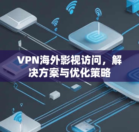 VPN海外影视访问，解决方案与优化策略