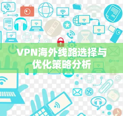 VPN海外线路选择与优化策略分析