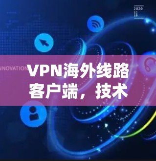 VPN海外线路客户端，技术原理与应用场景分析