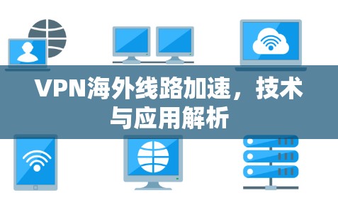 VPN海外线路加速，技术与应用解析
