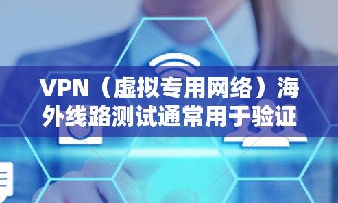 VPN（虚拟专用网络）海外线路测试通常用于验证VPN服务的连接质量、速度、稳定性以及是否能够正常访问国外的网络资源。以下是一些常用的VPN海外线路测试方法和步骤