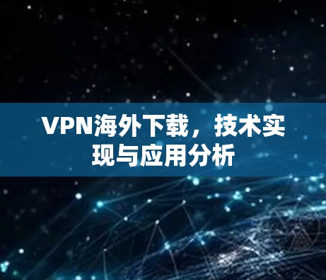VPN海外下载,技术实现与应用分析