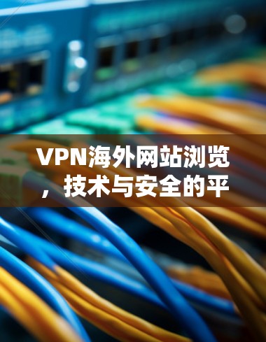 VPN海外网站浏览，技术与安全的平衡
