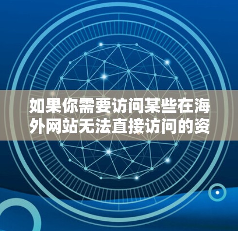 如果你需要访问某些在海外网站无法直接访问的资源或服务，可以使用VPN（虚拟专用网络）来解决访问限制。以下是一些关于利用VPN访问海外网站的常见方法和建议
