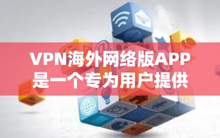 VPN海外网络版APP是一个专为用户提供隐私保护和访问国外网络资源的应用程序。以下是对该应用的详细分析和评价