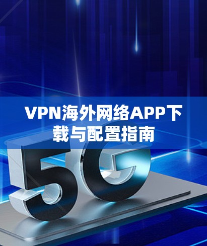 VPN海外网络APP下载与配置指南