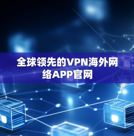 全球领先的VPN海外网络APP官网