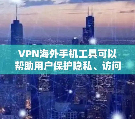 VPN海外手机工具可以帮助用户保护隐私、访问受限内容并加快网络速度。以下是根据不同需求和使用场景的推荐