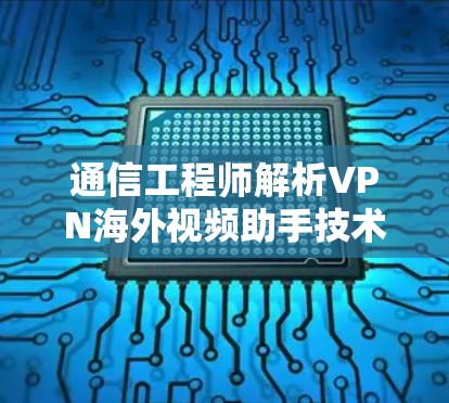 通信工程师解析VPN海外视频助手技术