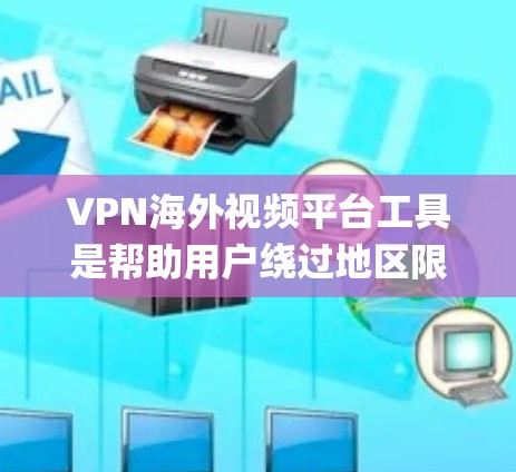 VPN海外视频平台工具是帮助用户绕过地区限制、访问国外视频平台（如Netflix、BBC iPlayer等）的重要工具。以下是对几款常见VPN工具的分析和总结