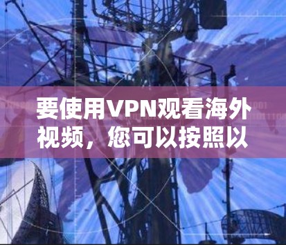 要使用VPN观看海外视频，您可以按照以下步骤操作